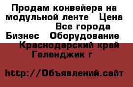 Продам конвейера на модульной ленте › Цена ­ 80 000 - Все города Бизнес » Оборудование   . Краснодарский край,Геленджик г.